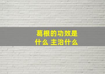 葛根的功效是什么 主治什么